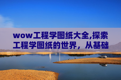 wow工程学图纸大全,探索工程学图纸的世界,从基础到高级的全面解析 wow工程学图纸大全,探索工程学图纸的世界,从基础到高级的全面解析