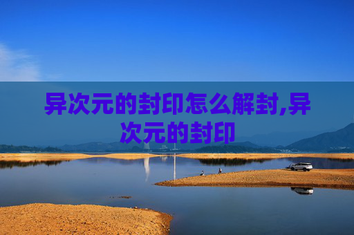 异次元的封印怎么解封,异次元的封印