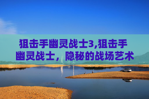 狙击手幽灵战士3,狙击手 幽灵战士，隐秘的战场艺术