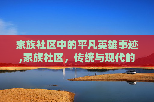 家族社区中的平凡英雄事迹,家族社区，传统与现代的和谐共舞