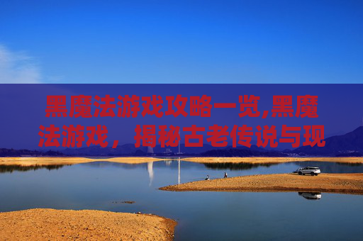 黑魔法游戏攻略一览,黑魔法游戏，揭秘古老传说与现代娱乐的融合