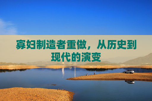 寡妇制造者重做，从历史到现代的演变