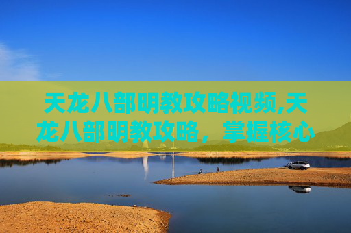天龙八部明教攻略视频,天龙八部明教攻略,掌握核心技能与策略,成为游戏中的佼佼者 天龙八部明教攻略视频,天龙八部明教攻略,掌握核心技能与策略,成为游戏中的佼佼者