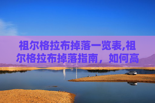 祖尔格拉布掉落一览表,祖尔格拉布掉落指南，如何高效获取史诗级装备