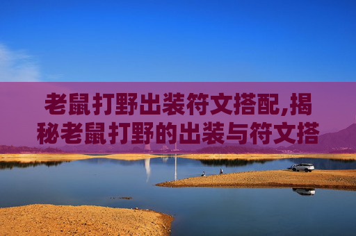 老鼠打野出装符文搭配,揭秘老鼠打野的出装与符文搭配策略