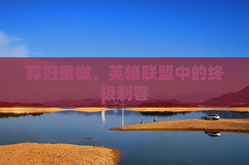 寡妇重做，英雄联盟中的终极刺客