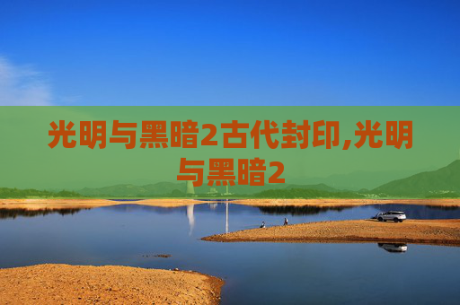 光明与黑暗2古代封印,光明与黑暗2