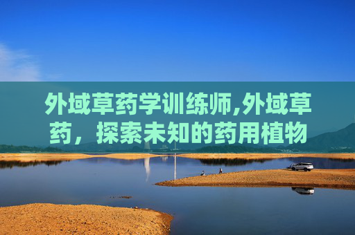 外域草药学训练师,外域草药，探索未知的药用植物