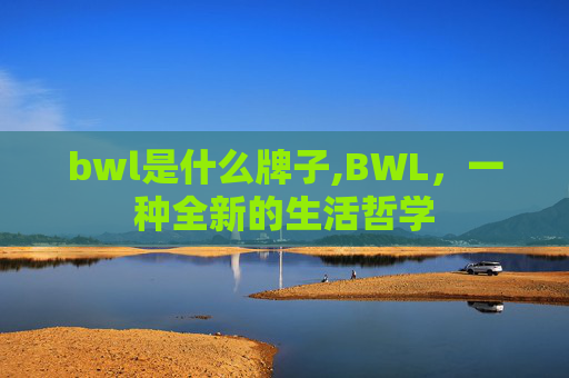 bwl是什么牌子,BWL，一种全新的生活哲学