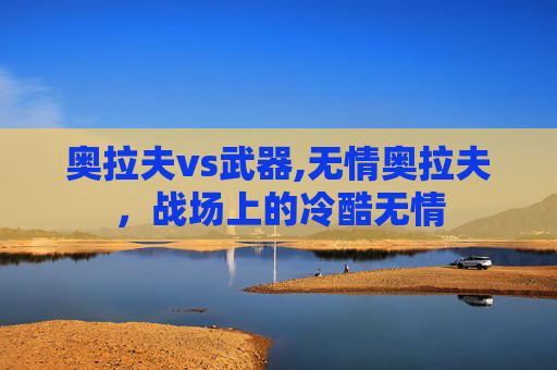奥拉夫vs武器,无情奥拉夫，战场上的冷酷无情