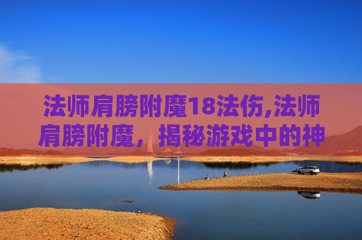 法师肩膀附魔18法伤,法师肩膀附魔，揭秘游戏中的神秘力量