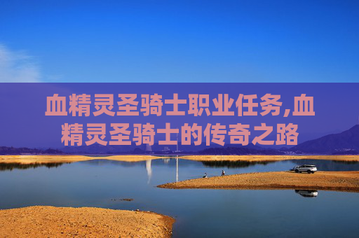 血精灵圣骑士职业任务,血精灵圣骑士的传奇之路