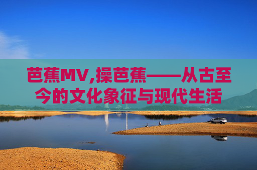 芭蕉MV,操芭蕉——从古至今的文化象征与现代生活