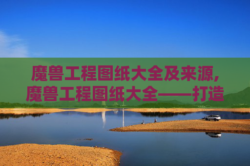 魔兽工程图纸大全及来源,魔兽工程图纸大全——打造你的专属装备 魔兽工程图纸大全及来源,魔兽工程图纸大全——打造你的专属装备