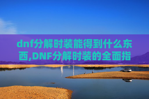 dnf分解时装能得到什么东西,DNF分解时装的全面指南
