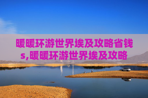 暖暖环游世界埃及攻略省钱s,暖暖环游世界埃及攻略
