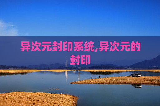 异次元封印系统,异次元的封印 异次元封印系统,异次元的封印
