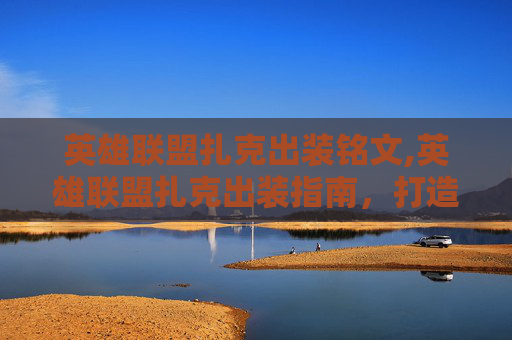 英雄联盟扎克出装铭文,英雄联盟扎克出装指南，打造最强战士