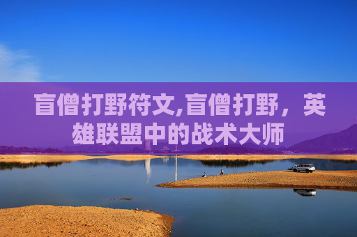 盲僧打野符文,盲僧打野，英雄联盟中的战术大师