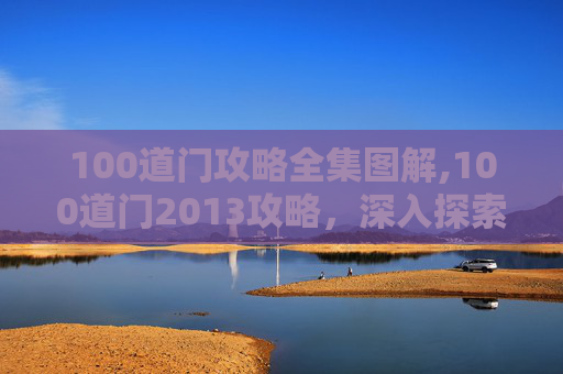 100道门攻略全集图解,100道门2013攻略，深入探索游戏世界
