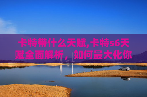 卡特带什么天赋,卡特s6天赋全面解析，如何最大化你的游戏潜力？