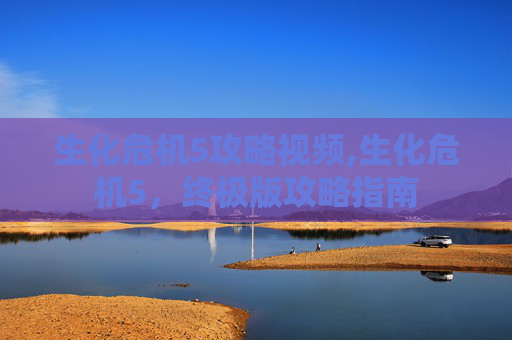 生化危机5攻略视频,生化危机5,终极版攻略指南 生化危机5攻略视频,生化危机5,终极版攻略指南