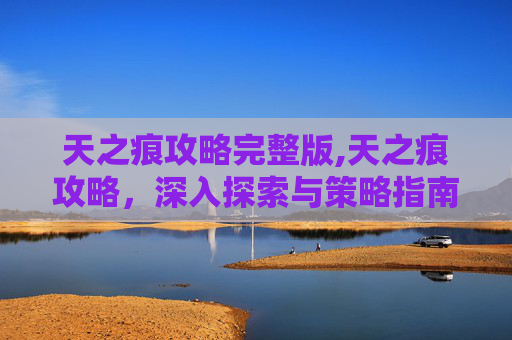 天之痕攻略完整版,天之痕攻略,深入探索与策略指南 天之痕攻略完整版,天之痕攻略,深入探索与策略指南