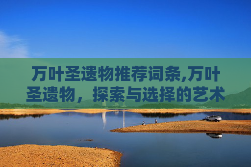万叶圣遗物推荐词条,万叶圣遗物，探索与选择的艺术