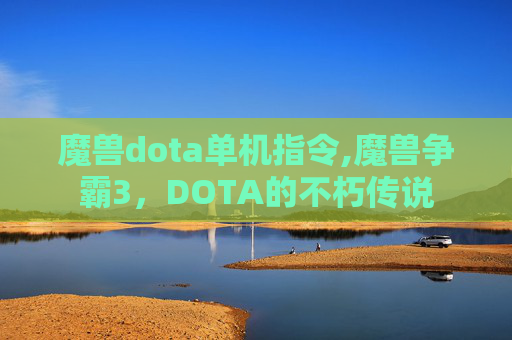 魔兽dota单机指令,魔兽争霸3，DOTA的不朽传说