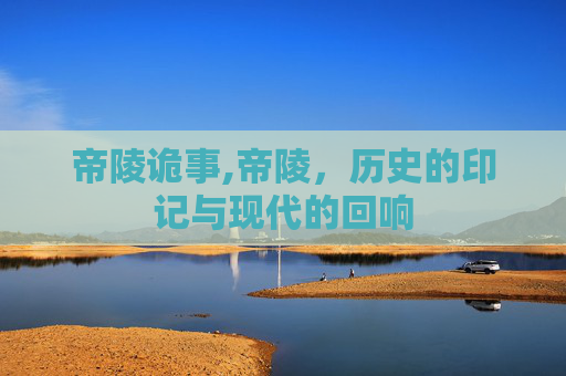 帝陵诡事,帝陵，历史的印记与现代的回响