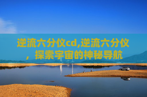 逆流六分仪cd,逆流六分仪，探索宇宙的神秘导航