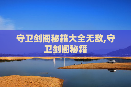 守卫剑阁秘籍大全无敌,守卫剑阁秘籍 守卫剑阁秘籍大全无敌,守卫剑阁秘籍