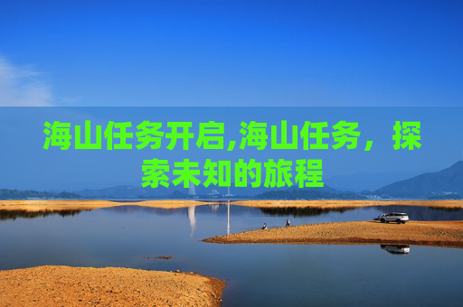海山任务开启,海山任务，探索未知的旅程