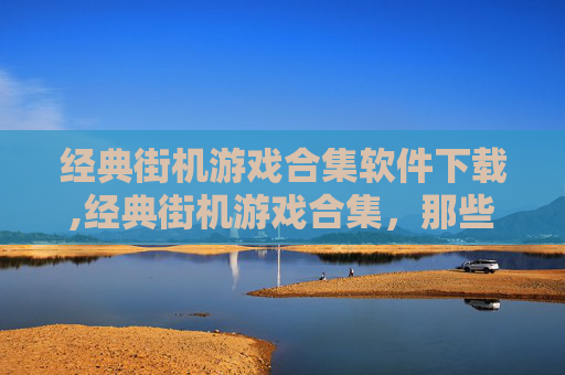 经典街机游戏合集软件下载,经典街机游戏合集，那些年我们共同的回忆