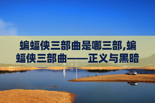 蝙蝠侠三部曲是哪三部,蝙蝠侠三部曲——正义与黑暗的史诗对决 蝙蝠侠三部曲是哪三部,蝙蝠侠三部曲——正义与黑暗的史诗对决
