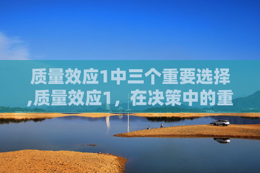 质量效应1中三个重要选择,质量效应1，在决策中的重要性