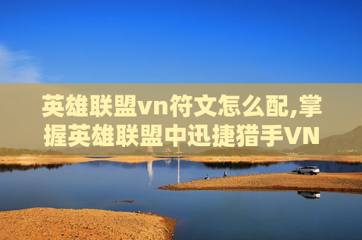 英雄联盟vn符文怎么配,掌握英雄联盟中迅捷猎手VN的出装策略,让你在战场上所向披靡 英雄联盟vn符文怎么配,掌握英雄联盟中迅捷猎手VN的出装策略,让你在战场上所向披靡