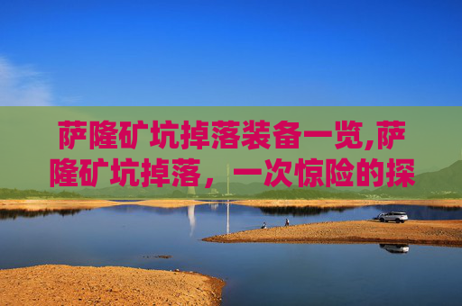 萨隆矿坑掉落装备一览,萨隆矿坑掉落，一次惊险的探险经历
