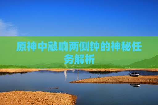 原神中敲响两侧钟的神秘任务解析