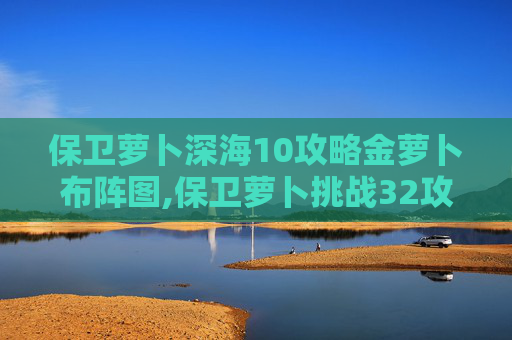 保卫萝卜深海10攻略金萝卜布阵图,保卫萝卜挑战32攻略金萝卜布阵图