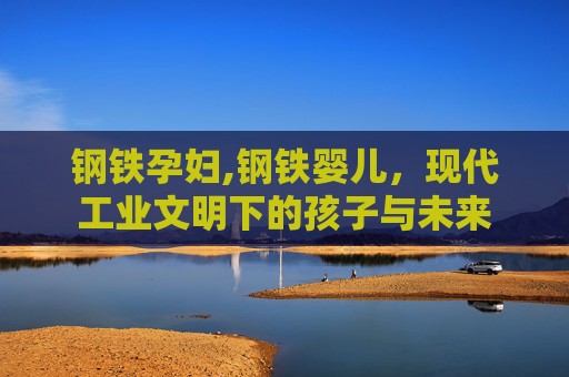 钢铁孕妇,钢铁婴儿，现代工业文明下的孩子与未来