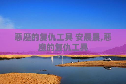 恶魔的复仇工具 安晨晨,恶魔的复仇工具