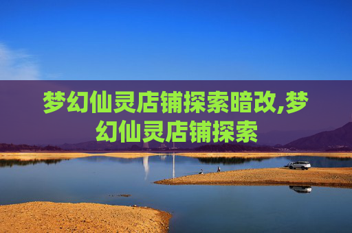 梦幻仙灵店铺探索暗改,梦幻仙灵店铺探索