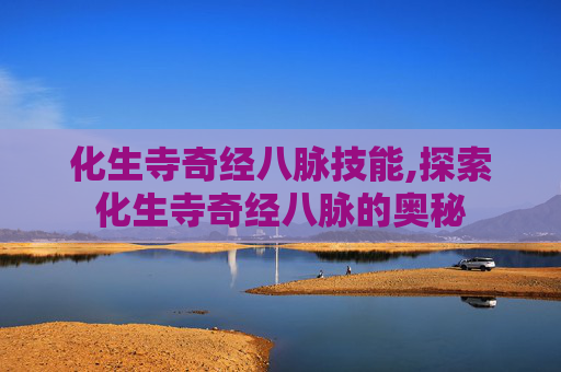 化生寺奇经八脉技能,探索化生寺奇经八脉的奥秘 化生寺奇经八脉技能,探索化生寺奇经八脉的奥秘