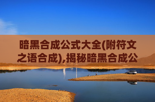 暗黑合成公式大全(附符文之语合成),揭秘暗黑合成公式，隐藏在黑暗中的化学奇迹