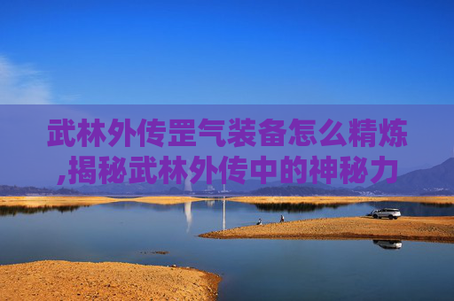 武林外传罡气装备怎么精炼,揭秘武林外传中的神秘力量——罡气装备
