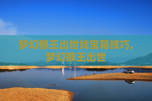 梦幻猴王出世找宝箱技巧,梦幻猴王出世