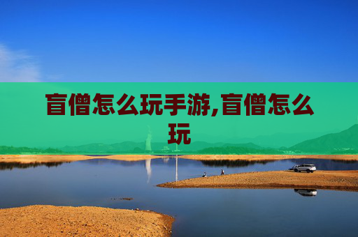 盲僧怎么玩手游,盲僧怎么玩