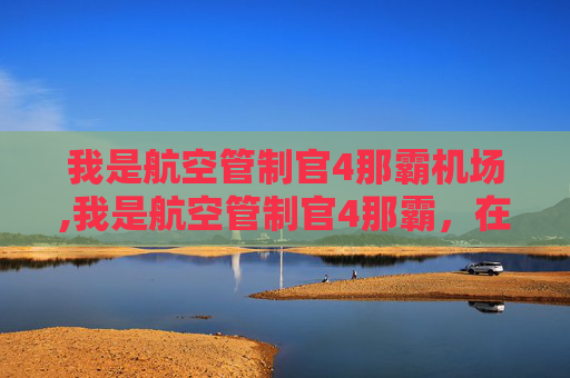 我是航空管制官4那霸机场,我是航空管制官4那霸，在天空的守护者