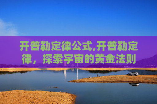 开普勒定律公式,开普勒定律，探索宇宙的黄金法则